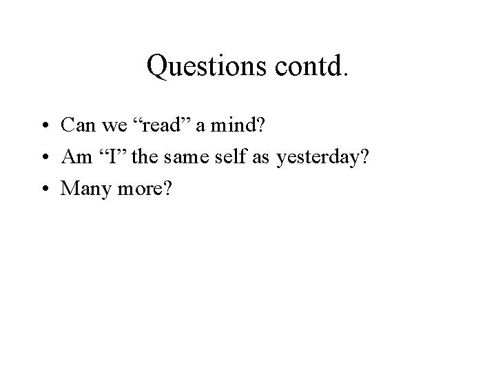 Questions contd. • Can we “read” a mind? • Am “I” the same self