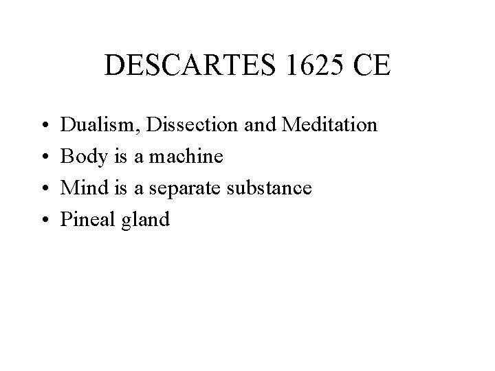 DESCARTES 1625 CE • • Dualism, Dissection and Meditation Body is a machine Mind