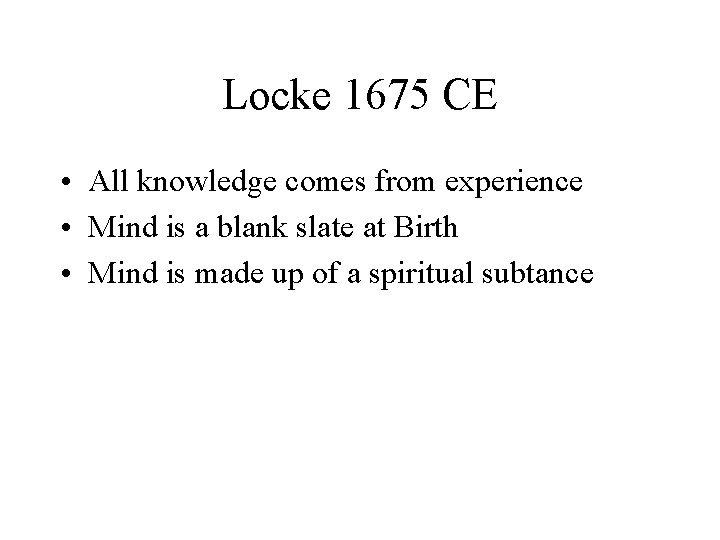 Locke 1675 CE • All knowledge comes from experience • Mind is a blank
