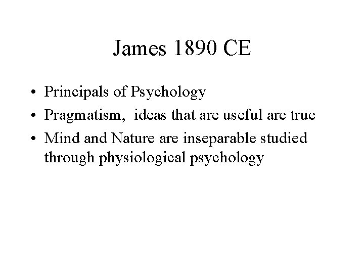James 1890 CE • Principals of Psychology • Pragmatism, ideas that are useful are