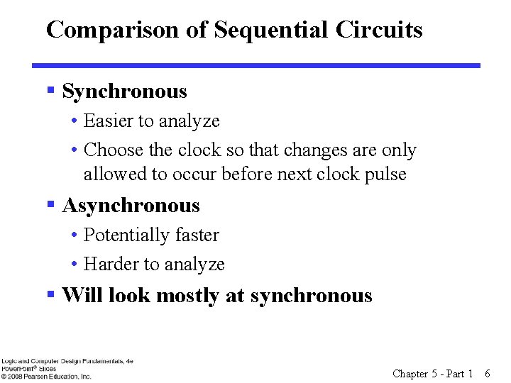 Comparison of Sequential Circuits § Synchronous • Easier to analyze • Choose the clock