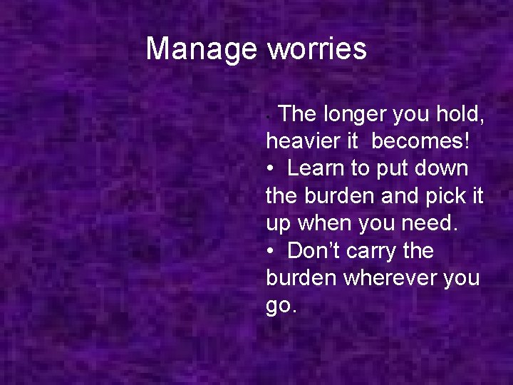 Manage worries The longer you hold, heavier it becomes! • Learn to put down