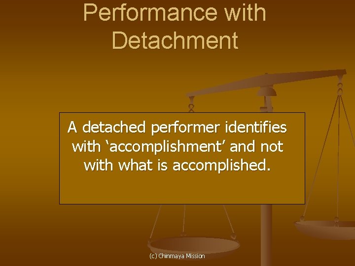 Performance with Detachment A detached performer identifies with ‘accomplishment’ and not with what is