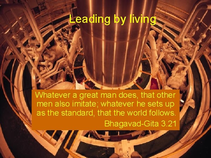 Leading by living Whatever a great man does, that other men also imitate; whatever