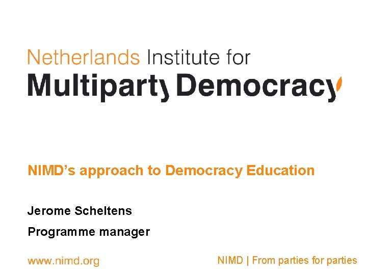 NIMD’s approach to Democracy Education Jerome Scheltens Programme manager NIMD | From parties for