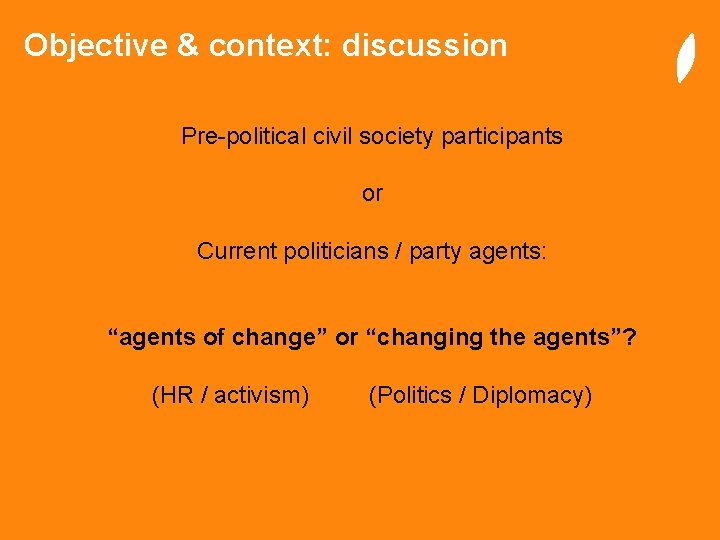 Objective & context: discussion Pre-political civil society participants or Current politicians / party agents: