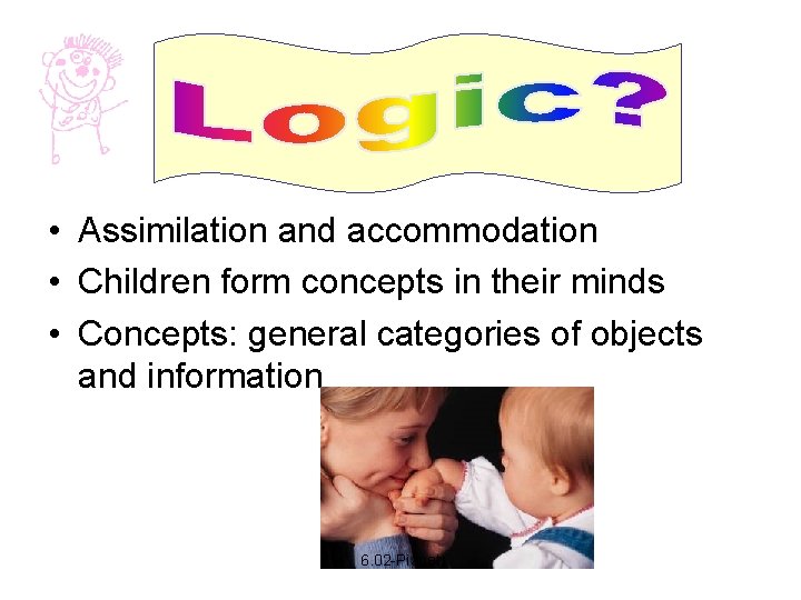  • Assimilation and accommodation • Children form concepts in their minds • Concepts: