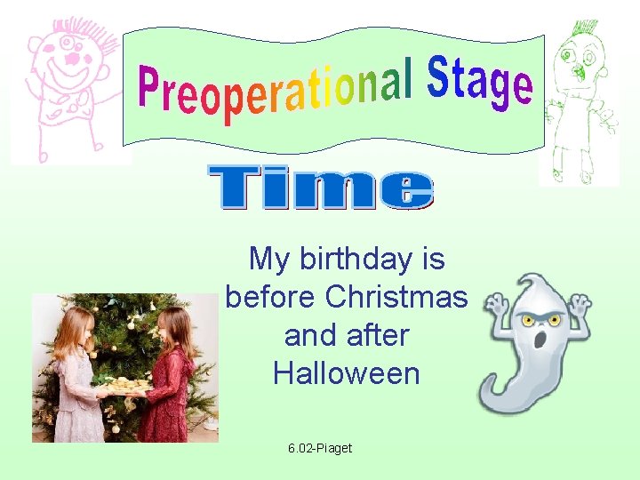 My birthday is before Christmas and after Halloween 6. 02 -Piaget 