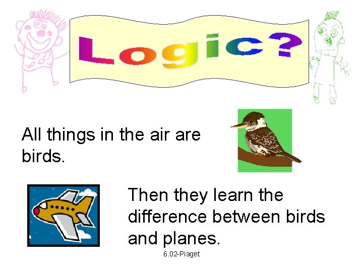 All things in the air are birds. Then they learn the difference between birds