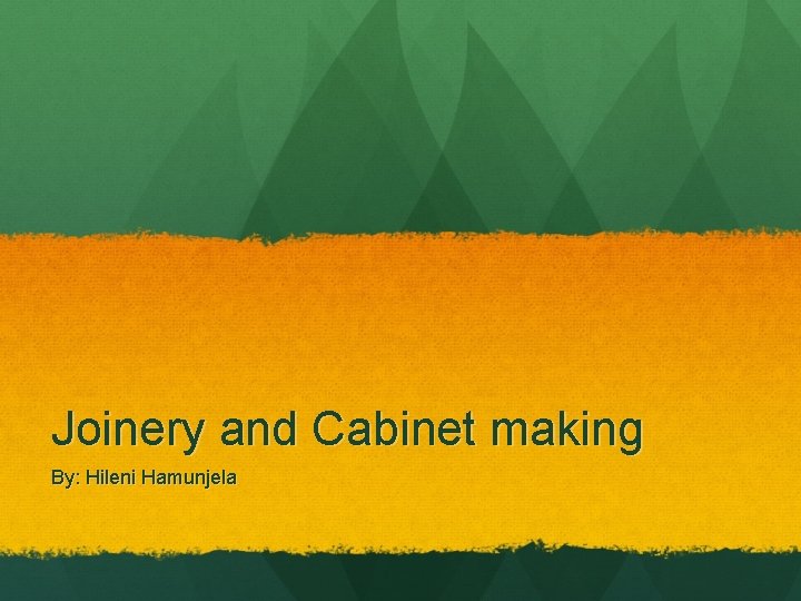 Joinery and Cabinet making By: Hileni Hamunjela 