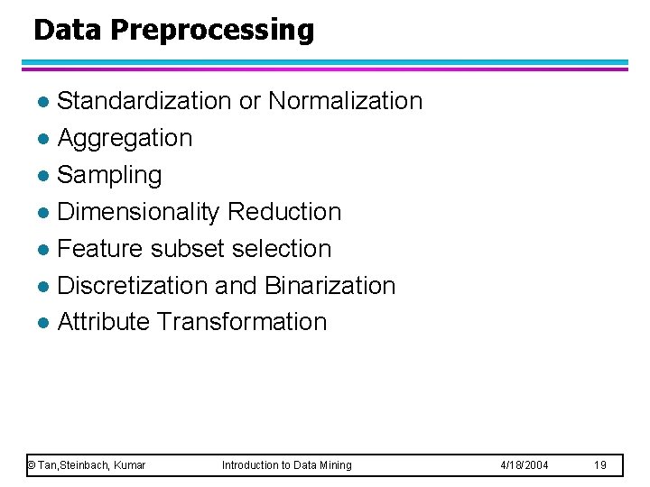 Data Preprocessing Standardization or Normalization l Aggregation l Sampling l Dimensionality Reduction l Feature