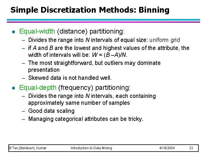 Simple Discretization Methods: Binning l Equal-width (distance) partitioning: – Divides the range into N