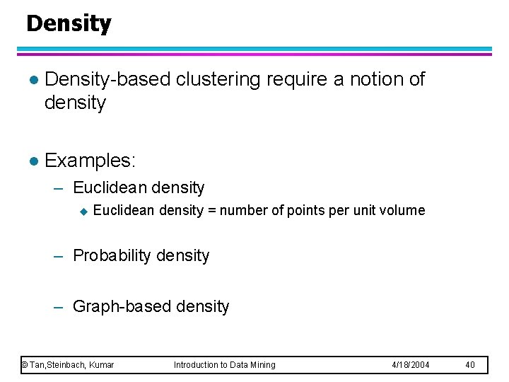 Density l Density-based clustering require a notion of density l Examples: – Euclidean density