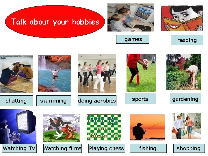 Talk about your hobbies games chatting Watching TV swimming doing aerobics Watching films Playing