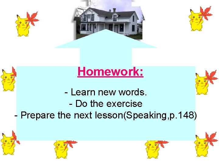Homework: - Learn new words. - Do the exercise - Prepare the next lesson(Speaking,
