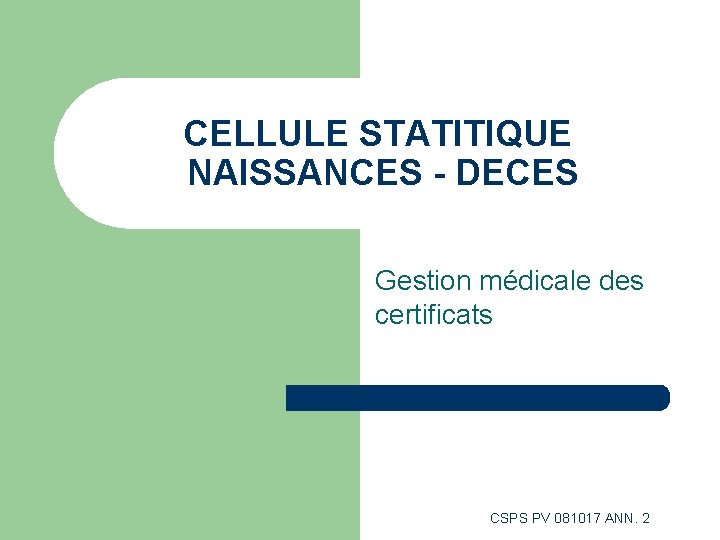 CELLULE STATITIQUE NAISSANCES - DECES Gestion médicale des certificats CSPS PV 081017 ANN. 2 CELLULE STATITIQUE NAISSANCES - DECES Gestion médicale des certificats CSPS PV 081017 ANN. 2