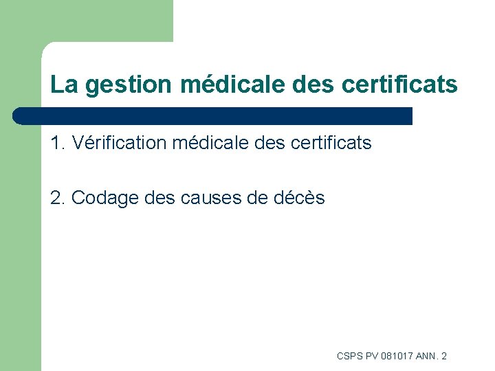La gestion médicale des certificats 1. Vérification médicale des certificats 2. Codage des causes La gestion médicale des certificats 1. Vérification médicale des certificats 2. Codage des causes