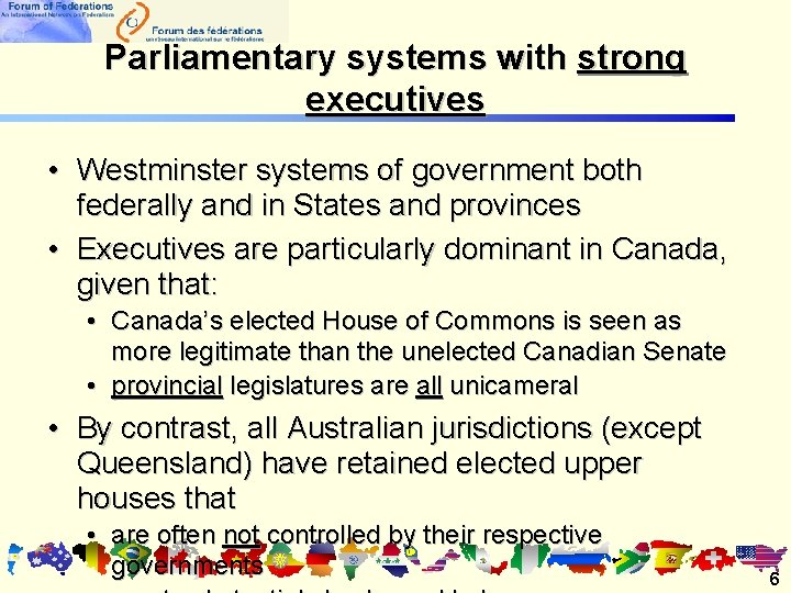 Parliamentary systems with strong executives • Westminster systems of government both federally and in Parliamentary systems with strong executives • Westminster systems of government both federally and in