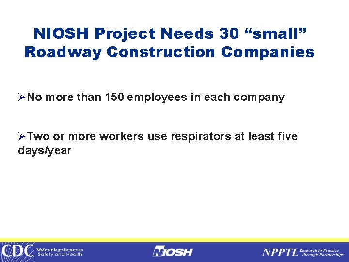 NIOSH Project Needs 30 “small” Roadway Construction Companies ØNo more than 150 employees in
