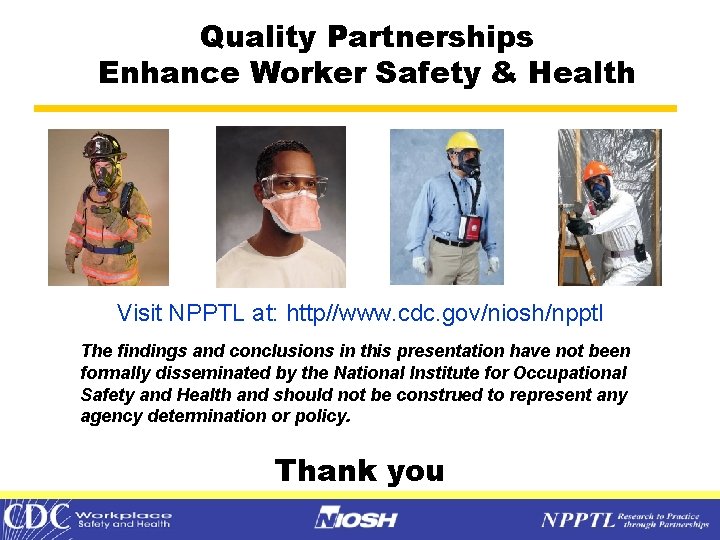 Quality Partnerships Enhance Worker Safety & Health Visit NPPTL at: http//www. cdc. gov/niosh/npptl The