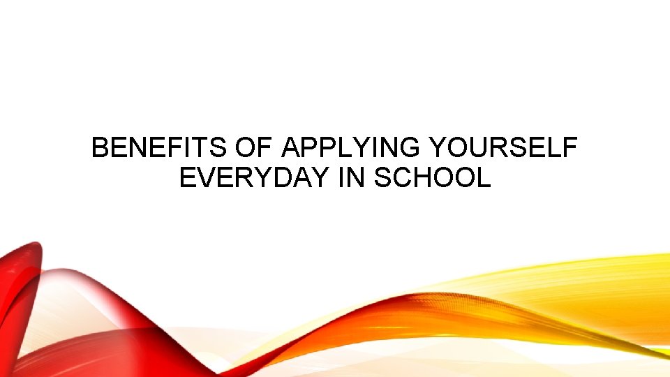 BENEFITS OF APPLYING YOURSELF EVERYDAY IN SCHOOL 