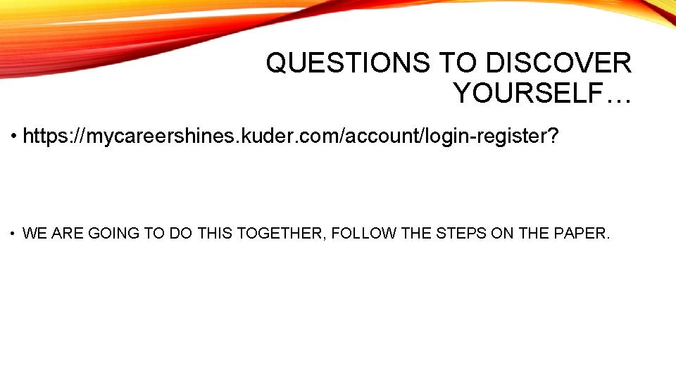 QUESTIONS TO DISCOVER YOURSELF… • https: //mycareershines. kuder. com/account/login-register? • WE ARE GOING TO