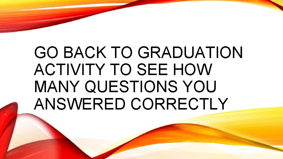 GO BACK TO GRADUATION ACTIVITY TO SEE HOW MANY QUESTIONS YOU ANSWERED CORRECTLY 