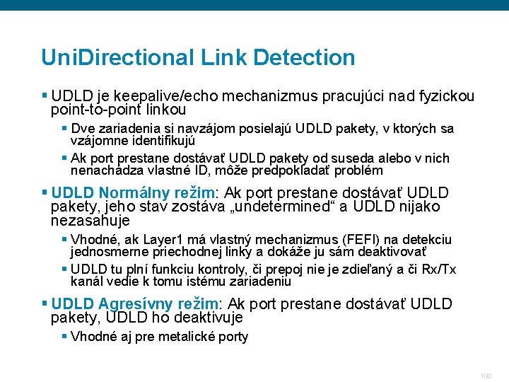 Uni. Directional Link Detection § UDLD je keepalive/echo mechanizmus pracujúci nad fyzickou point-to-point linkou Uni. Directional Link Detection § UDLD je keepalive/echo mechanizmus pracujúci nad fyzickou point-to-point linkou