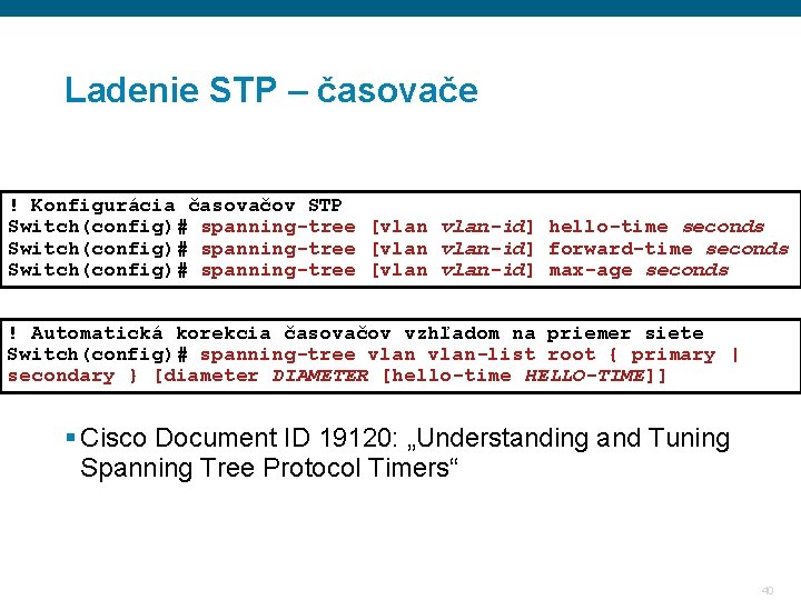 Ladenie STP – časovače ! Konfigurácia časovačov STP Switch(config)# spanning-tree [vlan-id] hello-time seconds Switch(config)#