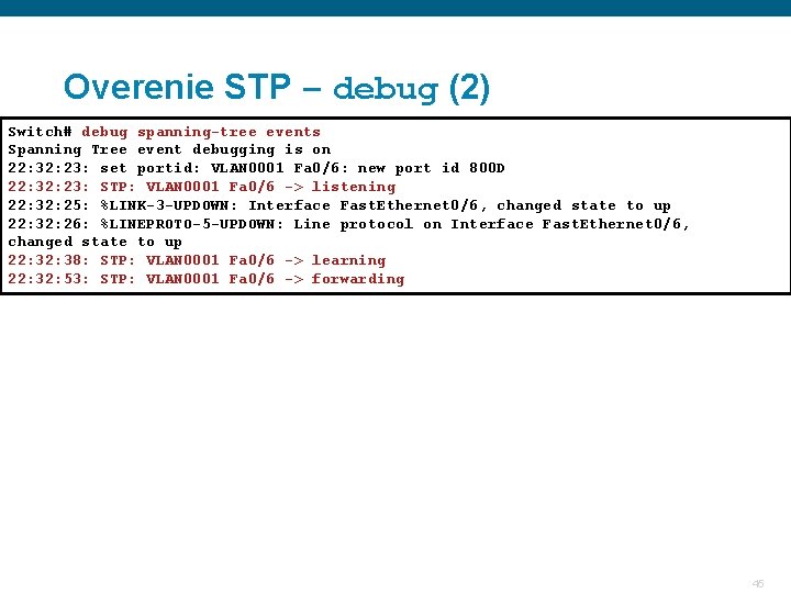 Overenie STP – debug (2) Switch# debug spanning-tree events Spanning Tree event debugging is Overenie STP – debug (2) Switch# debug spanning-tree events Spanning Tree event debugging is