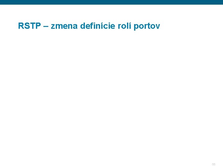 RSTP – zmena definície rolí portov 55 RSTP – zmena definície rolí portov 55