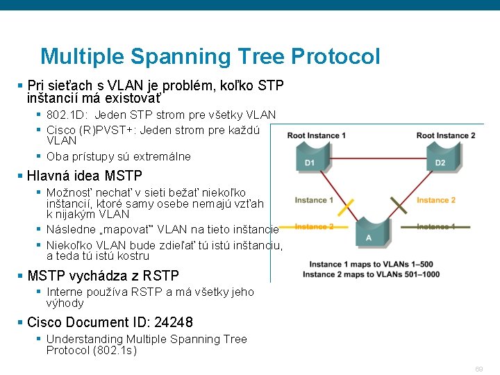 Multiple Spanning Tree Protocol § Pri sieťach s VLAN je problém, koľko STP inštancií Multiple Spanning Tree Protocol § Pri sieťach s VLAN je problém, koľko STP inštancií