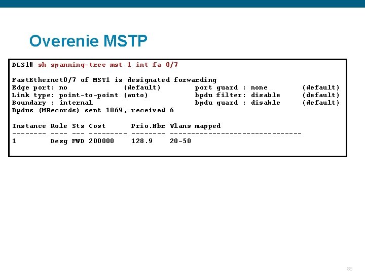 Overenie MSTP DLS 1# sh spanning-tree mst 1 int fa 0/7 Fast. Ethernet 0/7 Overenie MSTP DLS 1# sh spanning-tree mst 1 int fa 0/7 Fast. Ethernet 0/7