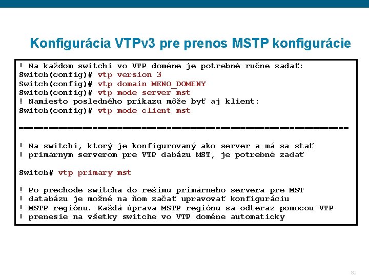 Konfigurácia VTPv 3 prenos MSTP konfigurácie ! Na každom switchi vo VTP doméne je Konfigurácia VTPv 3 prenos MSTP konfigurácie ! Na každom switchi vo VTP doméne je