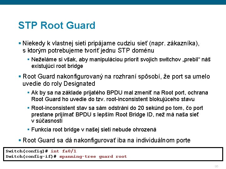 STP Root Guard § Niekedy k vlastnej sieti pripájame cudziu sieť (napr. zákazníka), s STP Root Guard § Niekedy k vlastnej sieti pripájame cudziu sieť (napr. zákazníka), s