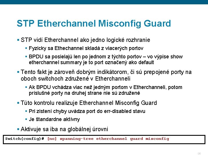 STP Etherchannel Misconfig Guard § STP vidí Etherchannel ako jedno logické rozhranie § Fyzicky STP Etherchannel Misconfig Guard § STP vidí Etherchannel ako jedno logické rozhranie § Fyzicky