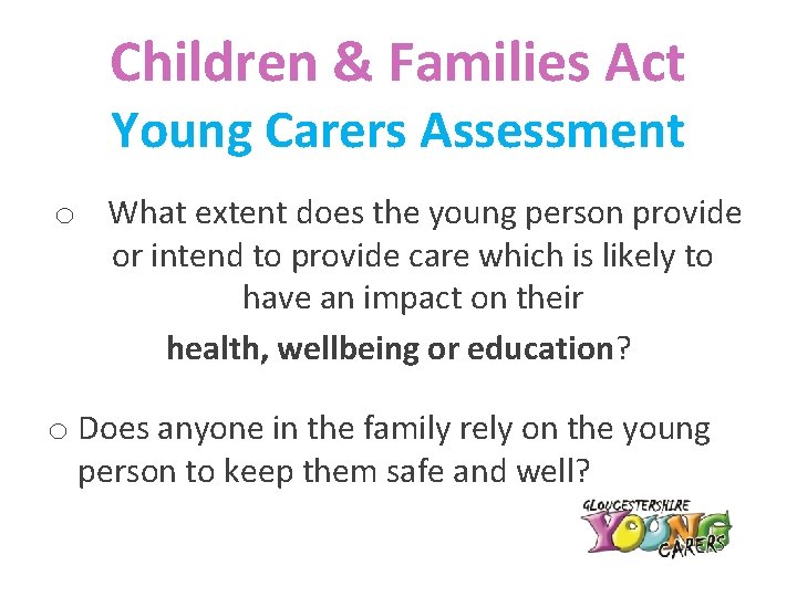 Children & Families Act Young Carers Assessment o What extent does the young person