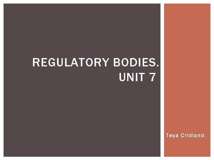 REGULATORY BODIES. UNIT 7 Teya Cridland. 