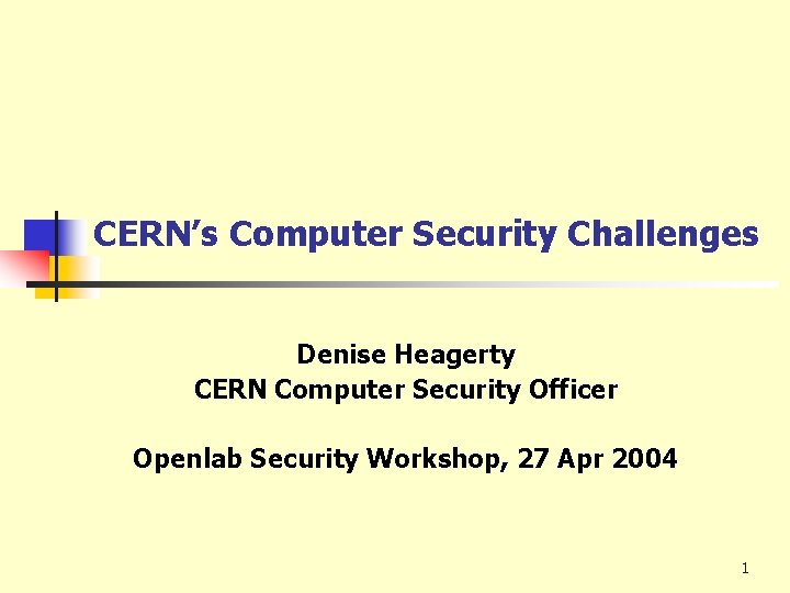CERN’s Computer Security Challenges Denise Heagerty CERN Computer Security Officer Openlab Security Workshop, 27 CERN’s Computer Security Challenges Denise Heagerty CERN Computer Security Officer Openlab Security Workshop, 27