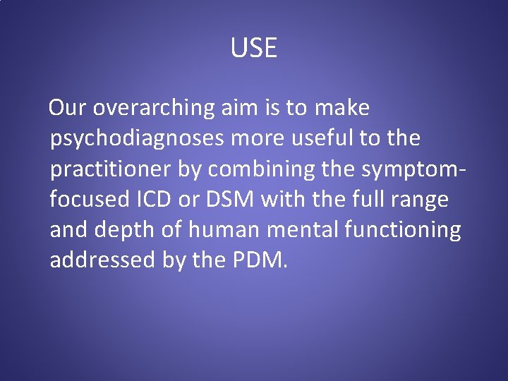 USE Our overarching aim is to make psychodiagnoses more useful to the practitioner by