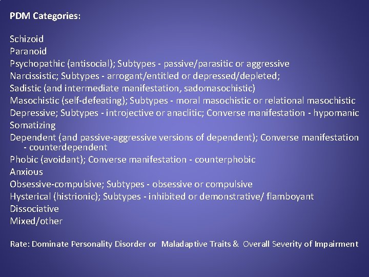 PDM Categories: Schizoid Paranoid Psychopathic (antisocial); Subtypes - passive/parasitic or aggressive Narcissistic; Subtypes -