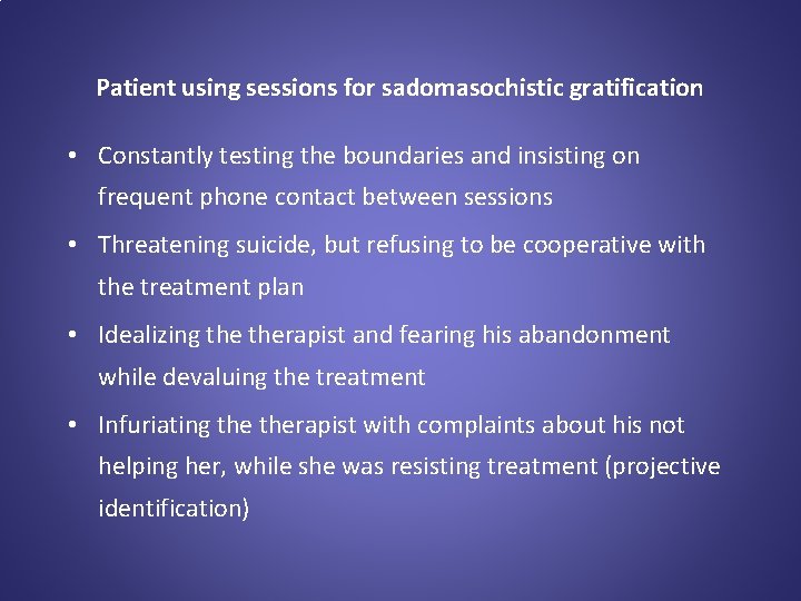 Patient using sessions for sadomasochistic gratification • Constantly testing the boundaries and insisting on