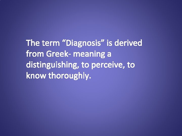 The term “Diagnosis” is derived from Greek- meaning a distinguishing, to perceive, to know