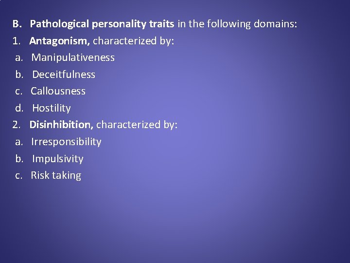 B. Pathological personality traits in the following domains: 1. Antagonism, characterized by: a. Manipulativeness