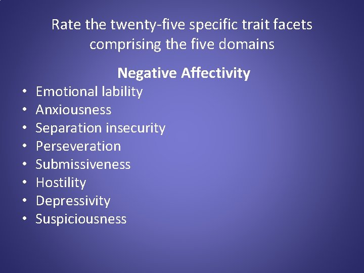 Rate the twenty-five specific trait facets comprising the five domains Negative Affectivity • •
