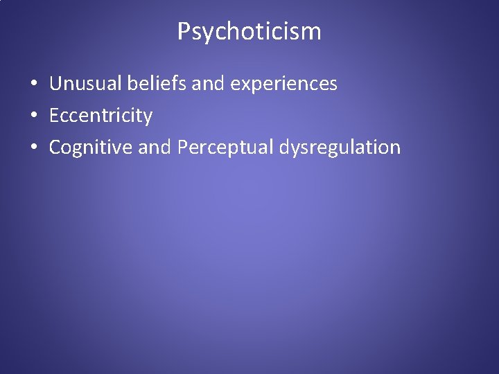 Psychoticism • Unusual beliefs and experiences • Eccentricity • Cognitive and Perceptual dysregulation 