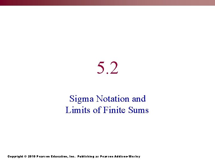 5. 2 Sigma Notation and Limits of Finite Sums Copyright © 2010 Pearson Education,