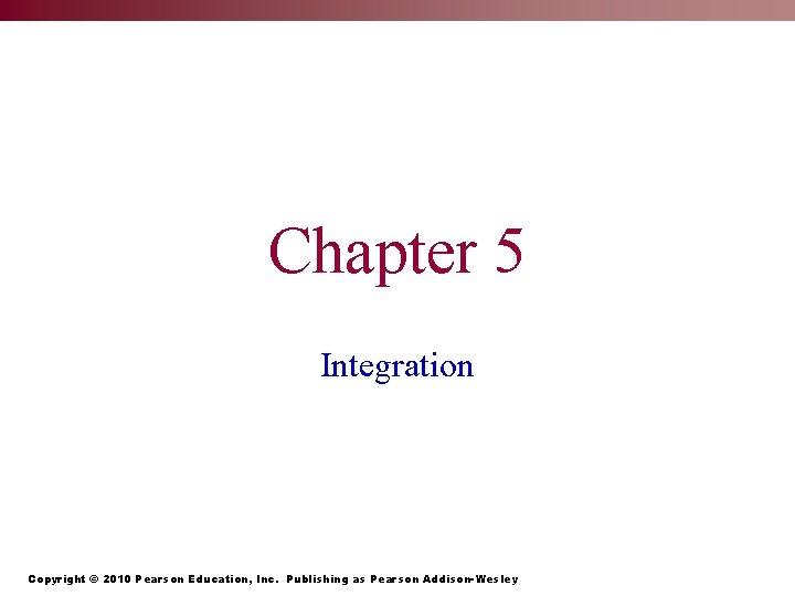 Chapter 5 Integration Copyright © 2010 Pearson Education, Inc. Publishing as Pearson Addison-Wesley 
