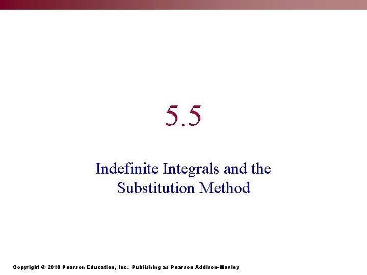 5. 5 Indefinite Integrals and the Substitution Method Copyright © 2010 Pearson Education, Inc.