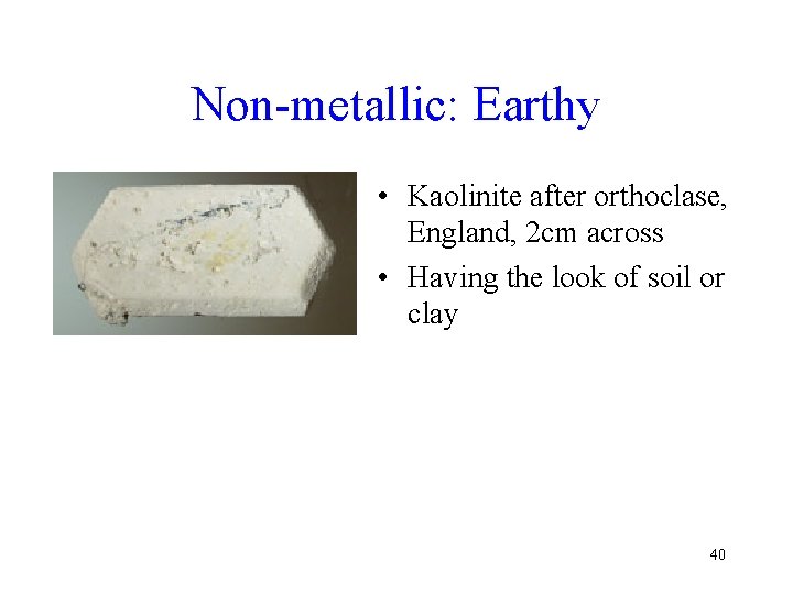 Non-metallic: Earthy • Kaolinite after orthoclase, England, 2 cm across • Having the look Non-metallic: Earthy • Kaolinite after orthoclase, England, 2 cm across • Having the look